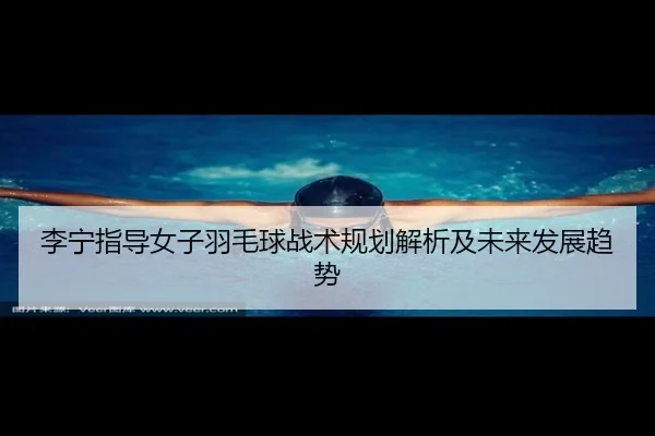 李宁指导女子羽毛球战术规划解析及未来发展趋势